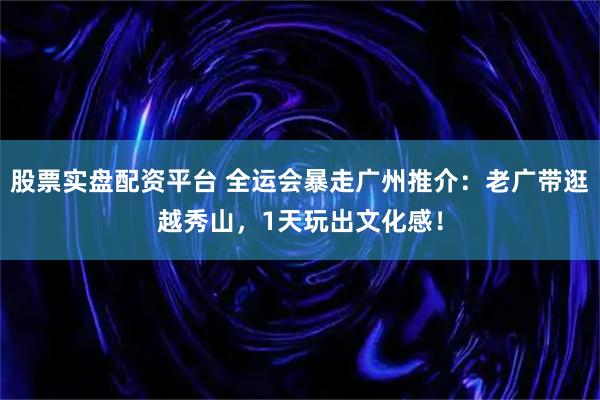 股票实盘配资平台 全运会暴走广州推介：老广带逛越秀山，1天玩出文化感！
