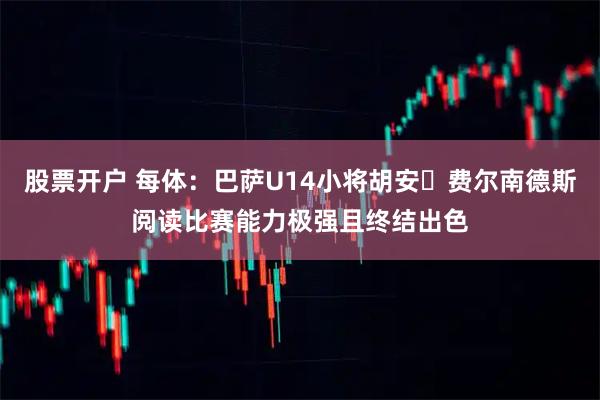 股票开户 每体:巴萨U14小将胡安・费尔南德斯阅读比赛能力极强且终结出色